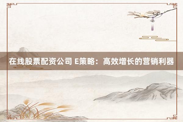 在线股票配资公司 E策略:高效增长的营销利器