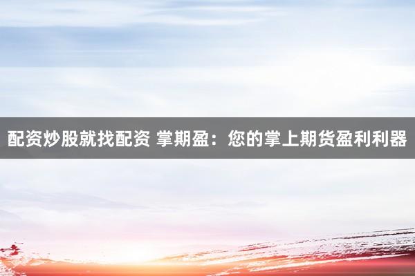 配资炒股就找配资 掌期盈：您的掌上期货盈利利器
