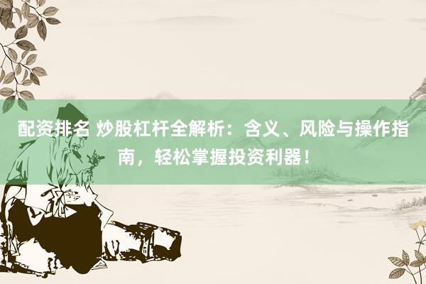 配资排名 炒股杠杆全解析：含义、风险与操作指南，轻松掌握投资利器！