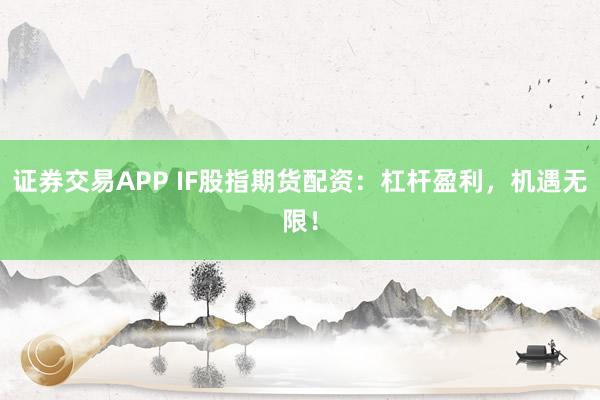 证券交易APP IF股指期货配资：杠杆盈利，机遇无限！