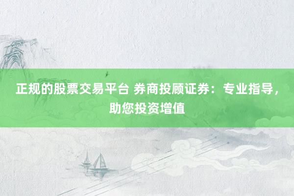 正规的股票交易平台 券商投顾证券：专业指导，助您投资增值
