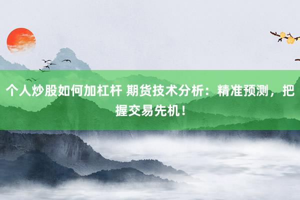 个人炒股如何加杠杆 期货技术分析：精准预测，把握交易先机！