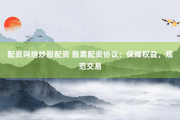 配资网络炒股配资 股票配资协议：保障权益，规范交易