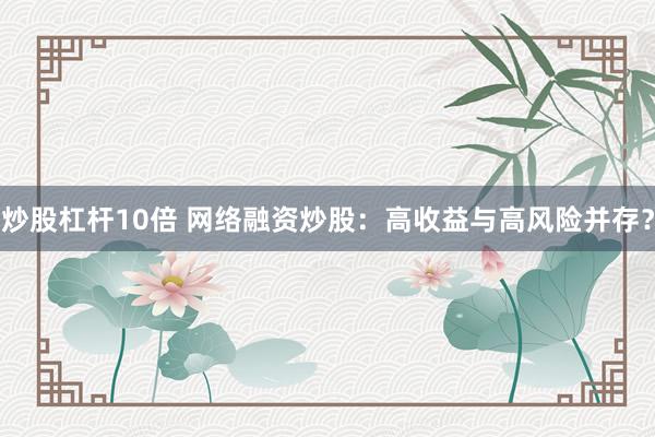 炒股杠杆10倍 网络融资炒股：高收益与高风险并存？