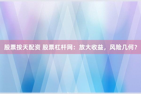 股票按天配资 股票杠杆网：放大收益，风险几何？