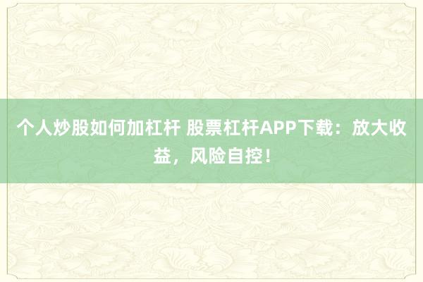 个人炒股如何加杠杆 股票杠杆APP下载：放大收益，风险自控！