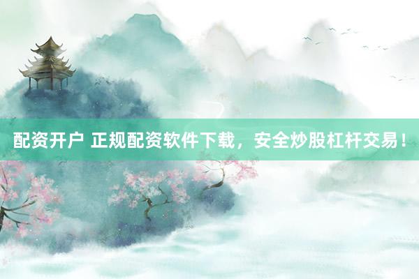 配资开户 正规配资软件下载，安全炒股杠杆交易！
