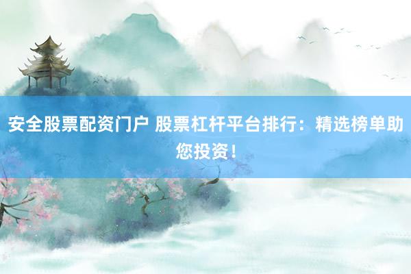 安全股票配资门户 股票杠杆平台排行：精选榜单助您投资！