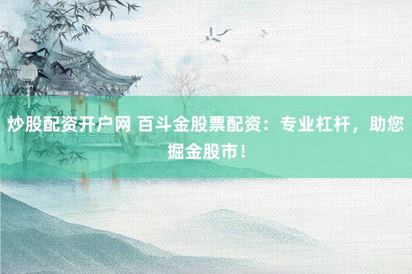 炒股配资开户网 百斗金股票配资：专业杠杆，助您掘金股市！