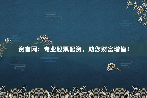 资官网：专业股票配资，助您财富增值！