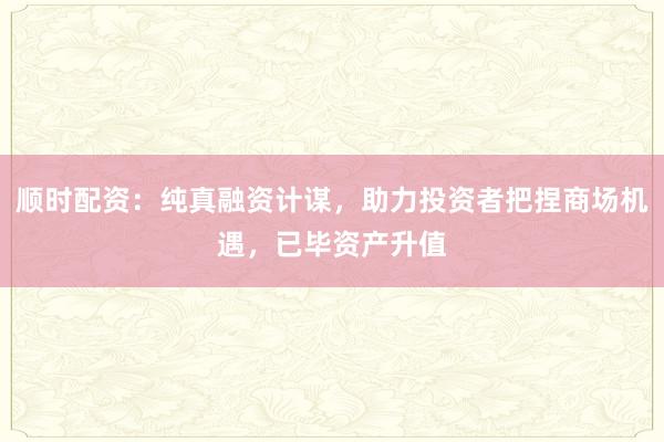 顺时配资：纯真融资计谋，助力投资者把捏商场机遇，已毕资产升值