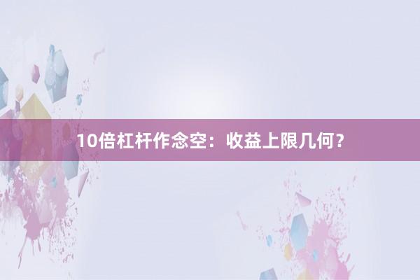 10倍杠杆作念空：收益上限几何？