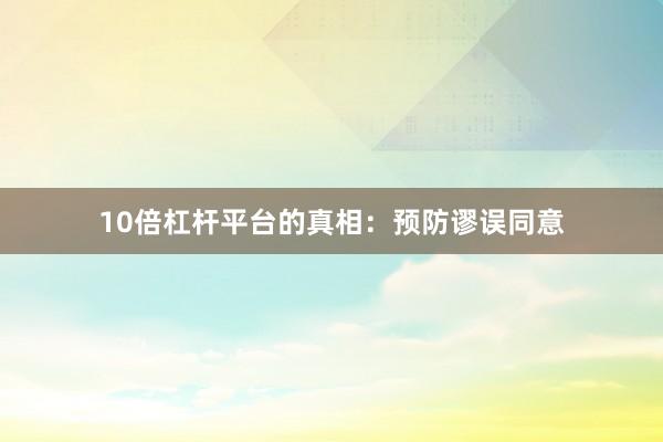 10倍杠杆平台的真相：预防谬误同意