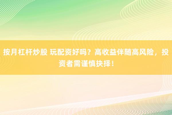 按月杠杆炒股 玩配资好吗？高收益伴随高风险，投资者需谨慎抉择！