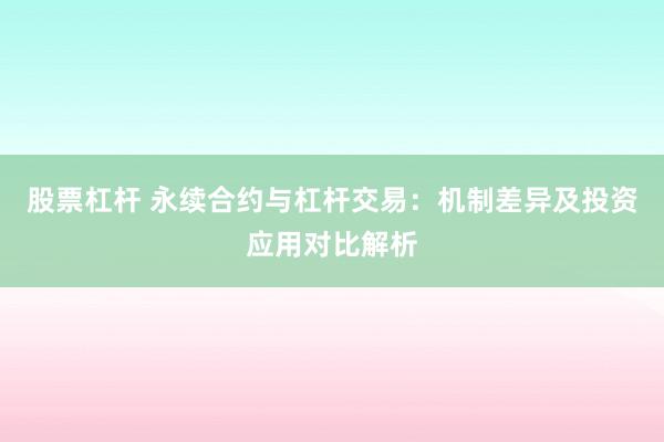 股票杠杆 永续合约与杠杆交易：机制差异及投资应用对比解析