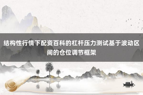 结构性行情下配资百科的杠杆压力测试基于波动区间的仓位调节框架