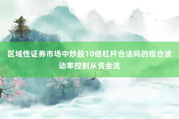 区域性证券市场中炒股10倍杠杆合法吗的组合波动率控制从资金流