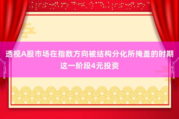 透视A股市场在指数方向被结构分化所掩盖的时期这一阶段4元投资