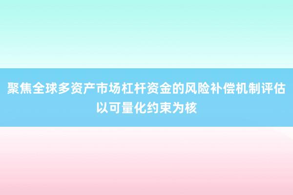 聚焦全球多资产市场杠杆资金的风险补偿机制评估以可量化约束为核
