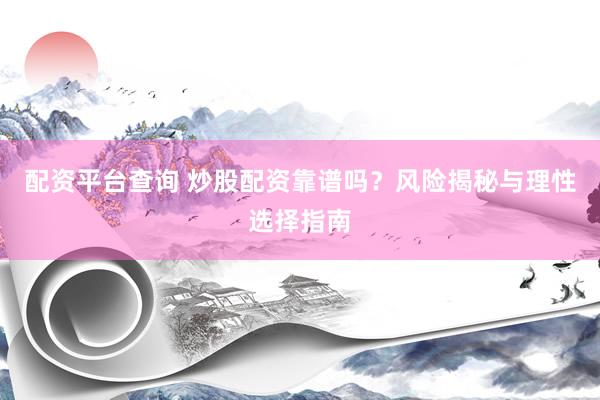 配资平台查询 炒股配资靠谱吗？风险揭秘与理性选择指南