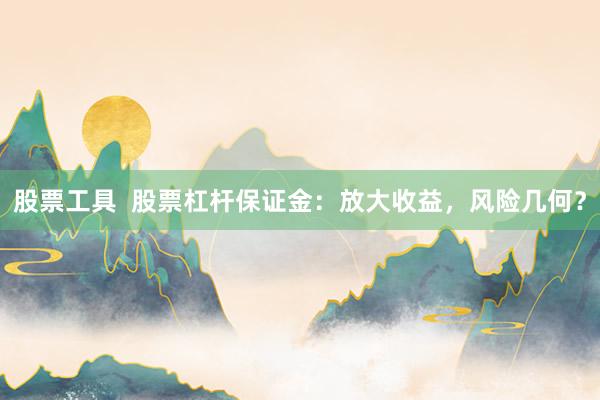 股票工具  股票杠杆保证金：放大收益，风险几何？