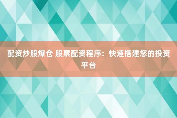 配资炒股爆仓 股票配资程序:快速搭建您的投资平台