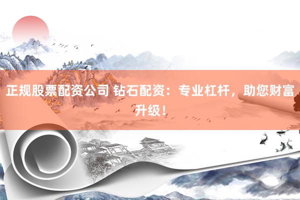 正规股票配资公司 钻石配资：专业杠杆，助您财富升级！