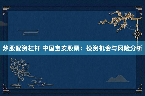 炒股配资杠杆 中国宝安股票：投资机会与风险分析