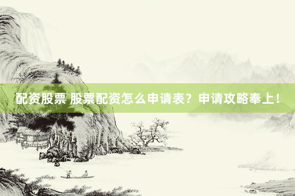 配资股票 股票配资怎么申请表？申请攻略奉上！