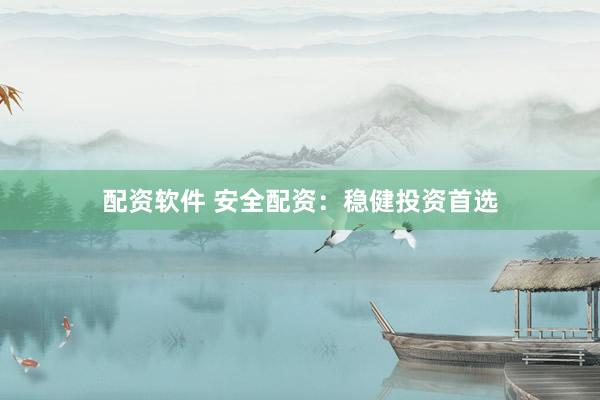 配资软件 安全配资：稳健投资首选