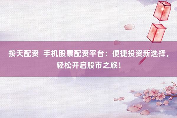 按天配资  手机股票配资平台：便捷投资新选择，轻松开启股市之旅！