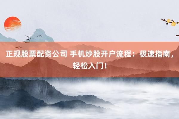 正规股票配资公司 手机炒股开户流程：极速指南，轻松入门！