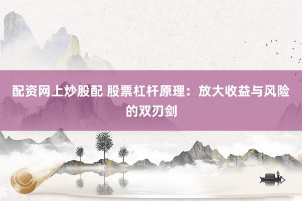 配资网上炒股配 股票杠杆原理：放大收益与风险的双刃剑