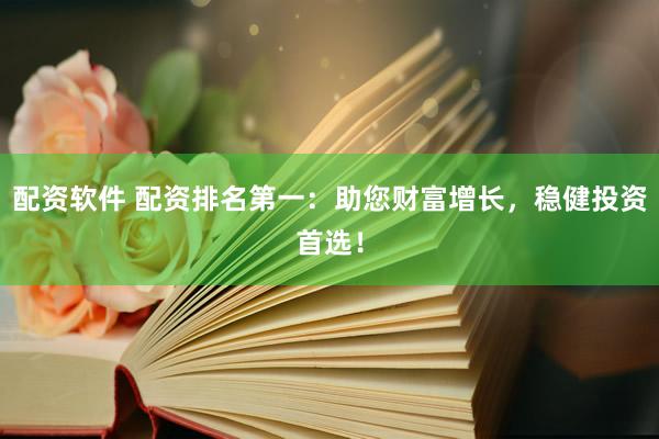 配资软件 配资排名第一：助您财富增长，稳健投资首选！
