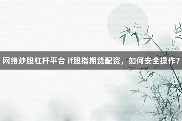 网络炒股杠杆平台 if股指期货配资，如何安全操作？