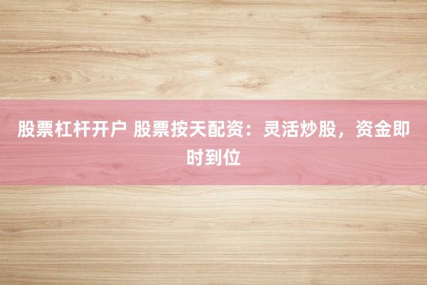 股票杠杆开户 股票按天配资：灵活炒股，资金即时到位