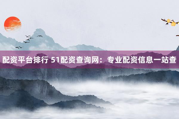 配资平台排行 51配资查询网：专业配资信息一站查