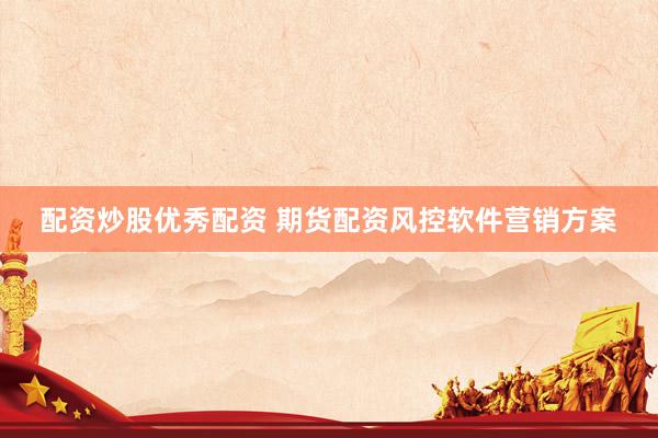 配资炒股优秀配资 期货配资风控软件营销方案