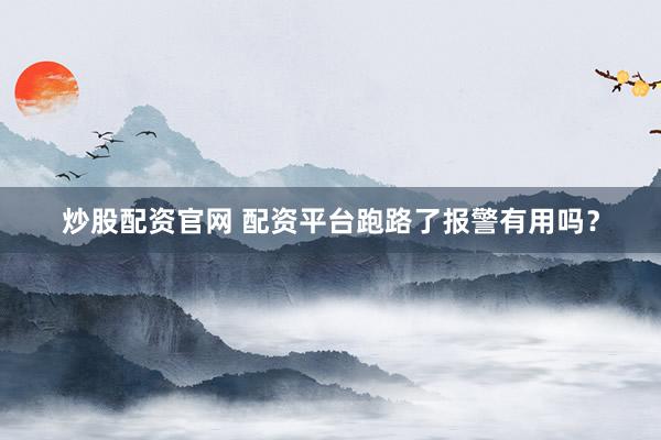 炒股配资官网 配资平台跑路了报警有用吗？