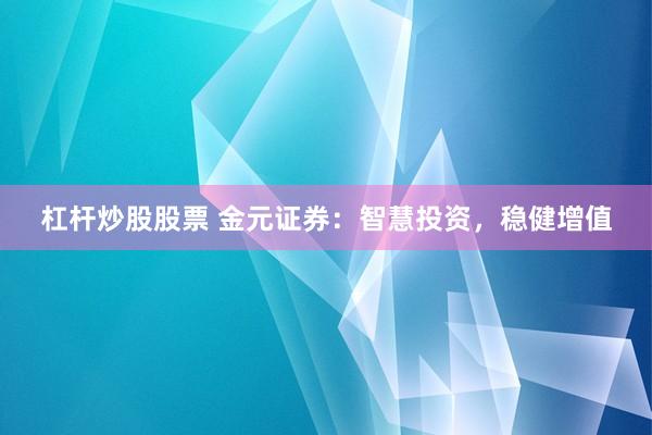杠杆炒股股票 金元证券：智慧投资，稳健增值