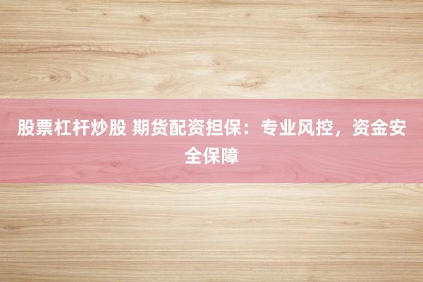股票杠杆炒股 期货配资担保：专业风控，资金安全保障