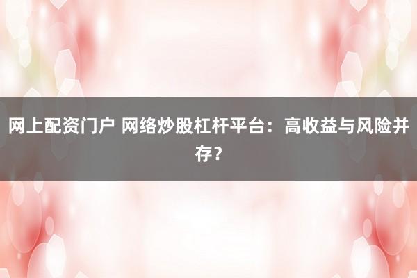 网上配资门户 网络炒股杠杆平台：高收益与风险并存？