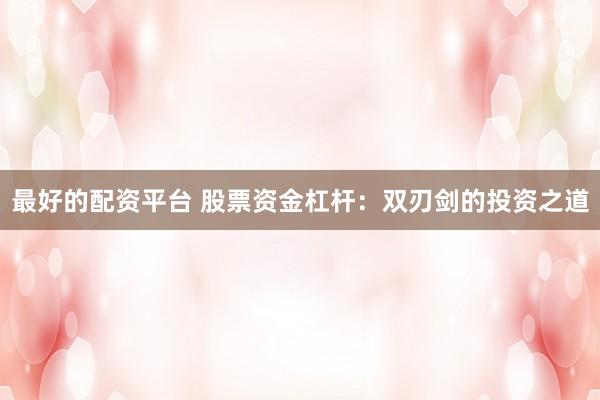 最好的配资平台 股票资金杠杆：双刃剑的投资之道