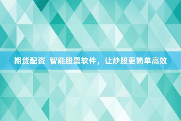 期货配资  智能股票软件，让炒股更简单高效